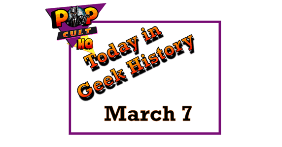 Today in Geek History - March 7