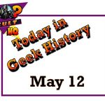 Today in Geek History - May 12