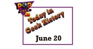 Today in Geek History - June 20