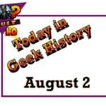Today in Geek History - August 2