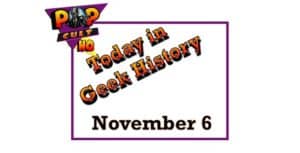Today in Geek History - November 6